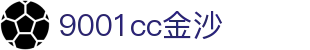 9001cc金沙以诚为本(中国有限公司)-BinG百科